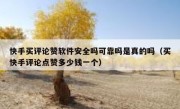 快手买评论赞软件安全吗可靠吗是真的吗（买快手评论点赞多少钱一个）
