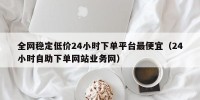 全网稳定低价24小时下单平台最便宜（24小时自助下单网站业务网）
