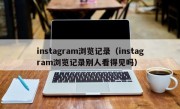 instagram浏览记录（instagram浏览记录别人看得见吗）