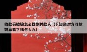 收款码被骗怎么找到付款人（只知道对方收款码被骗了钱怎么办）