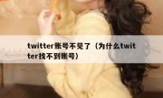 twitter账号不见了（为什么twitter找不到账号）