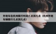 外地车在杭州限行时间几点到几点（杭州外地车辆限行几点到几点）