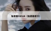 加速器tiktok（加速器提卡）