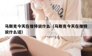 马斯克今天在推特说什么（马斯克今天在推特说什么话）