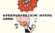 快手购买评论和点赞能上热门吗（快手买评论点赞网站）