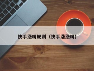快手涨粉规则（快手涨涨粉）