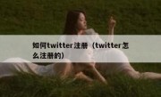 如何twitter注册（twitter怎么注册的）