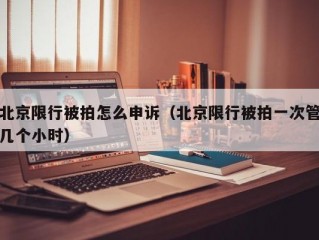 北京限行被拍怎么申诉（北京限行被拍一次管几个小时）
