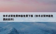 快手点赞免费神器免费下载（快手点赞神器免费的软件）