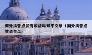 海外抖音点赞有收益吗知乎文章（国外抖音点赞资金盘）