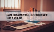 ins如何隐藏关注的人（ins如何隐藏关注的人的头像）