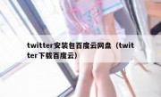 twitter安装包百度云网盘（twitter下载百度云）