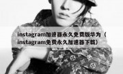 instagram加速器永久免费版华为（instagram免费永久加速器下载）