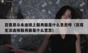 百度显示未连接上服务器是什么意思呀（百度无法连接服务器是什么意思）