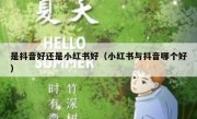 是抖音好还是小红书好（小红书与抖音哪个好）