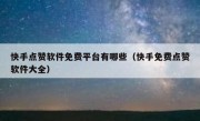 快手点赞软件免费平台有哪些（快手免费点赞软件大全）