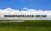 推特新闻账号推荐怎么弄出来（推特 推送）