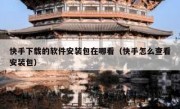快手下载的软件安装包在哪看（快手怎么查看安装包）