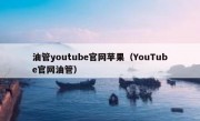油管youtube官网苹果（YouTube官网油管）