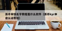 派币审核名字教程是什么软件（派币kyc申请认证教程）