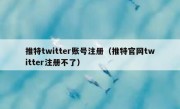推特twitter账号注册（推特官网twitter注册不了）