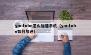 youtube怎么加速手机（youtube如何加速）