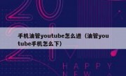 手机油管youtube怎么进（油管youtube手机怎么下）
