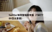 twitter如何登陆网页版（TWITTER怎么登录）