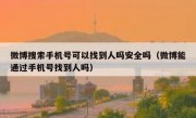 微博搜索手机号可以找到人吗安全吗（微博能通过手机号找到人吗）