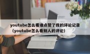 youtube怎么看谁点赞了我的评论记录（youtube怎么看别人的评论）