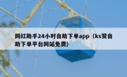网红助手24小时自助下单app（ks赞自助下单平台网站免费）