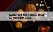 twitter账号为什么被冻结（twitter您的账号已被冻结）