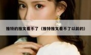 推特的推文看不了（推特推文看不了以前的）