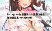 instagram加速器用什么登录（哪个加速器能上instagram）
