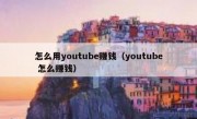 怎么用youtube赚钱（youtube 怎么赚钱）