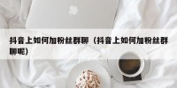 抖音上如何加粉丝群聊（抖音上如何加粉丝群聊呢）