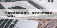 抖音快速涨到1000粉（抖音怎样快速涨到1000粉）