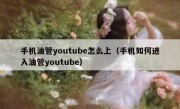 手机油管youtube怎么上（手机如何进入油管youtube）