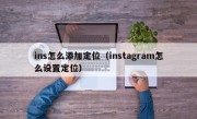 ins怎么添加定位（instagram怎么设置定位）