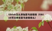 tiktok怎么添加亚马逊链接（tiktok可以绑定亚马逊链接么）