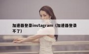 加速器登录instagram（加速器登录不了）