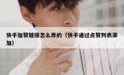 快手加赞链接怎么弄的（快手通过点赞列表添加）