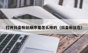 打开抖音粉丝顺序是怎么排的（抖音粉丝在）