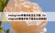 instagram苹果手机怎么下载（instagram苹果手机下载怎么改网络）