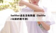 twitter进去没有数据（twitter以前的看不到）