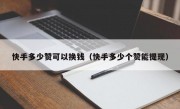 快手多少赞可以换钱（快手多少个赞能提现）