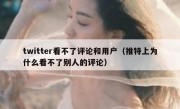 twitter看不了评论和用户（推特上为什么看不了别人的评论）