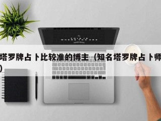 塔罗牌占卜比较准的博主（知名塔罗牌占卜师）