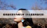 服务器托管分为哪几种（什么是服务器托管）