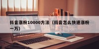 抖音涨粉10000方法（抖音怎么快速涨粉一万）